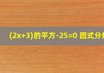 (2x+3)的平方-25=0 因式分解